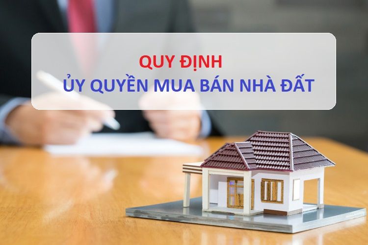 Ủy quyền bán nhà đất với những quy định mới nhất mà người dân cần biết
