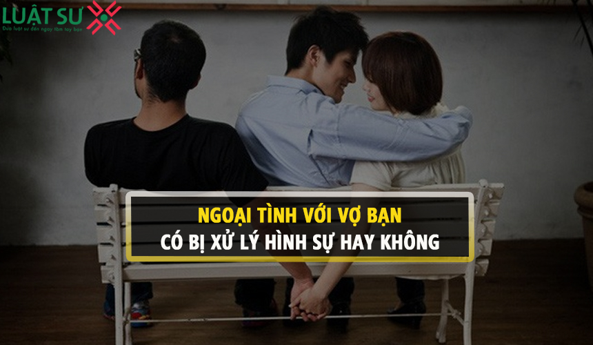 Ngoại tình với vợ bạn, có bị xử lý hình sự hay không?