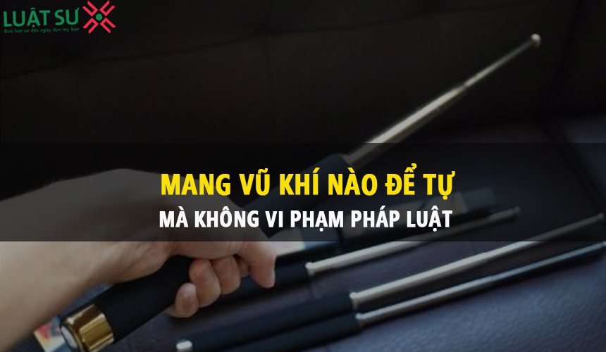Mang vũ khí nào để tự vệ mà không vi phạm pháp luật