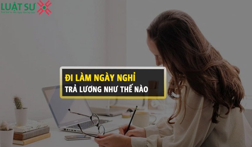 Đi làm vào ngày nghỉ thứ 7 chủ nhật được trả lương thế nào?