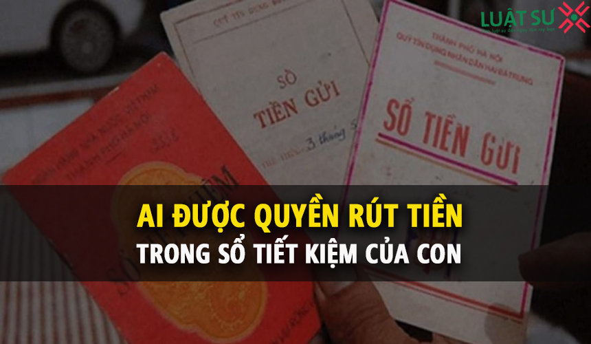 Ai là người sẽ được rút tiền trong sổ tiết kiệm đứng tên con?
