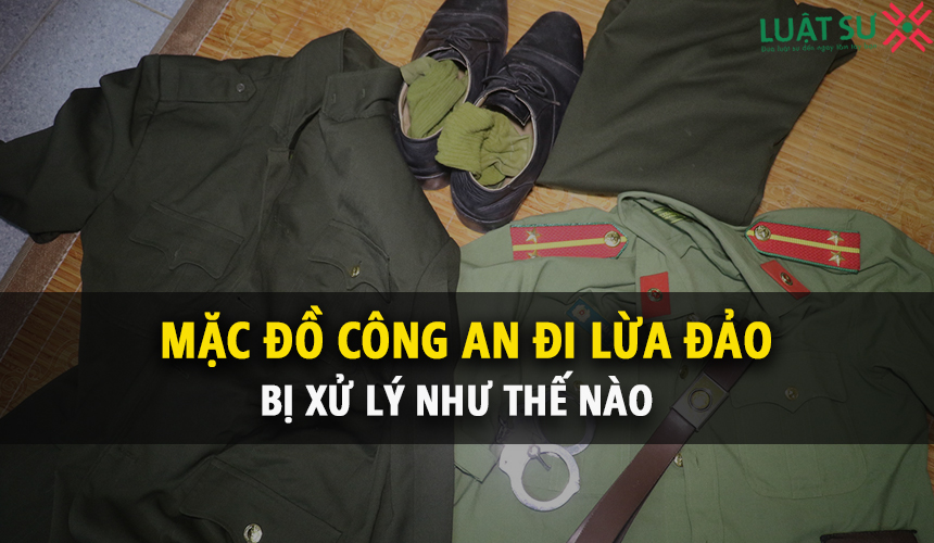 Mặc đồ công an đi lừa đảo bị xử lý thế nào theo quy định ?