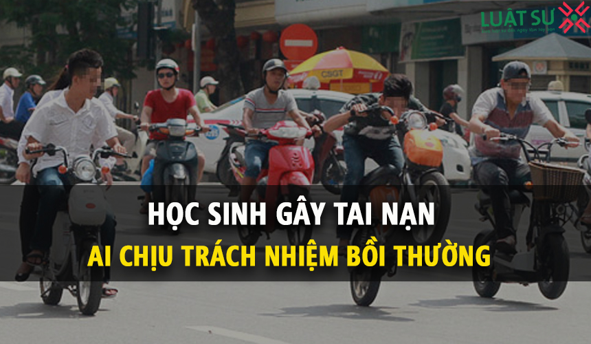 Học sinh gây tai nạn giao thông ai sẽ chịu trách nhiệm bồi thường?