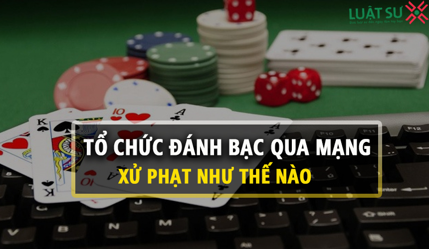 Tổ chức đánh bạc qua mạng bị xử lý thế nào theo quy định ?