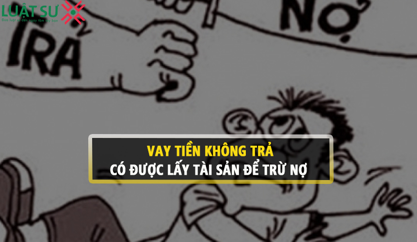 Vay tiền không trả có được đến nhà lấy tài sản để trừ nợ ?
