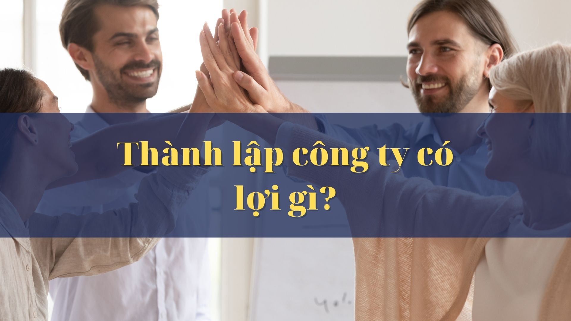 Thành lập công ty có lợi gì cho doanh nghiệp hiện nay?