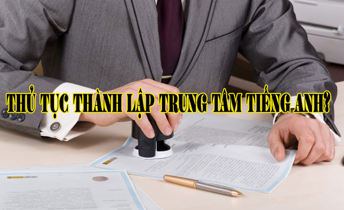 Hồ sơ thủ tục thành lập trung tâm tiếng anh năm 2022