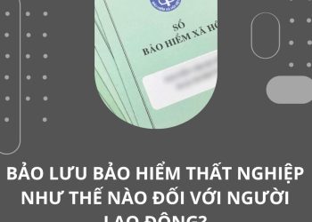 Bảo lưu bảo hiểm thất nghiệp như thế nào đối với người lao động?