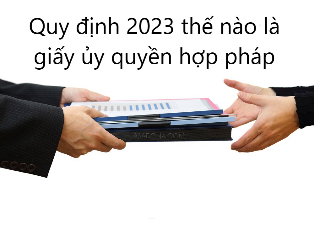 Quy định 2023 thế nào là giấy ủy quyền hợp pháp