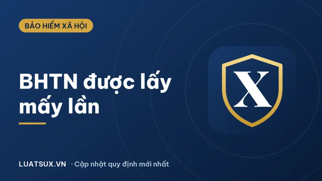 Bảo hiểm thất nghiệp được lấy mấy lần? Quy định mới 2026