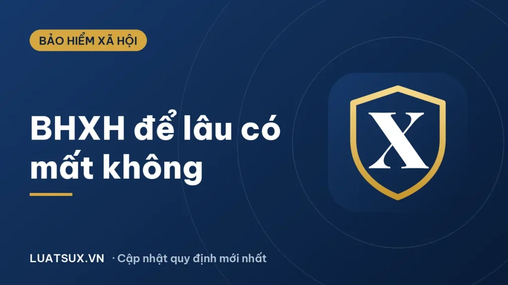 Bảo hiểm xã hội để lâu có sao không? Giải đáp mới nhất 2026