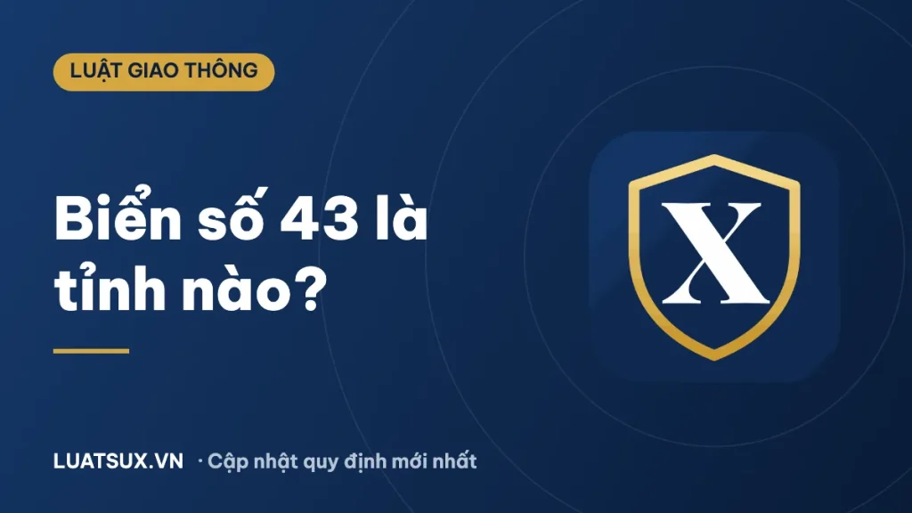 43 là tỉnh nào? Biển số xe 43 ở đâu sau sáp nhập 2026