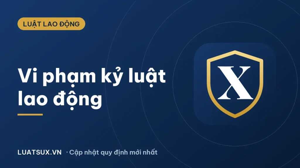 Vi phạm kỷ luật là gì? Các trường hợp vi phạm kỷ luật lao động 2026