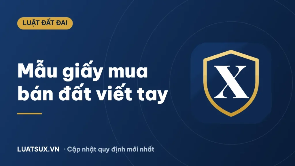 Giấy mua bán đất viết tay: Mẫu mới nhất và giá trị pháp lý 2026