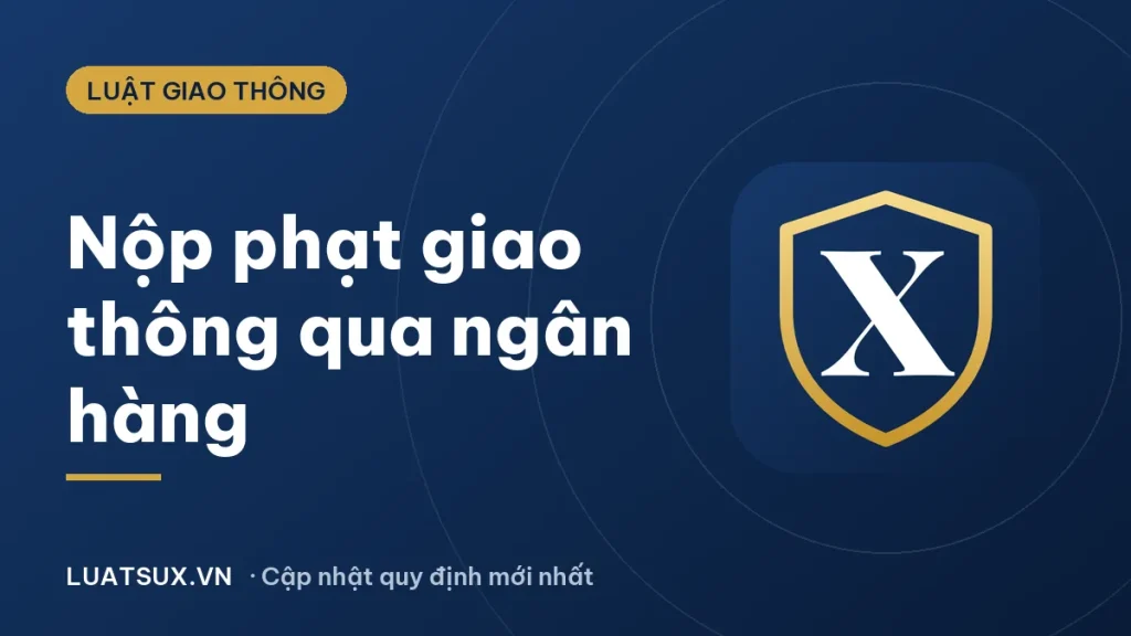 Cách nộp phạt giao thông qua ngân hàng nhanh, đúng quy định 2026