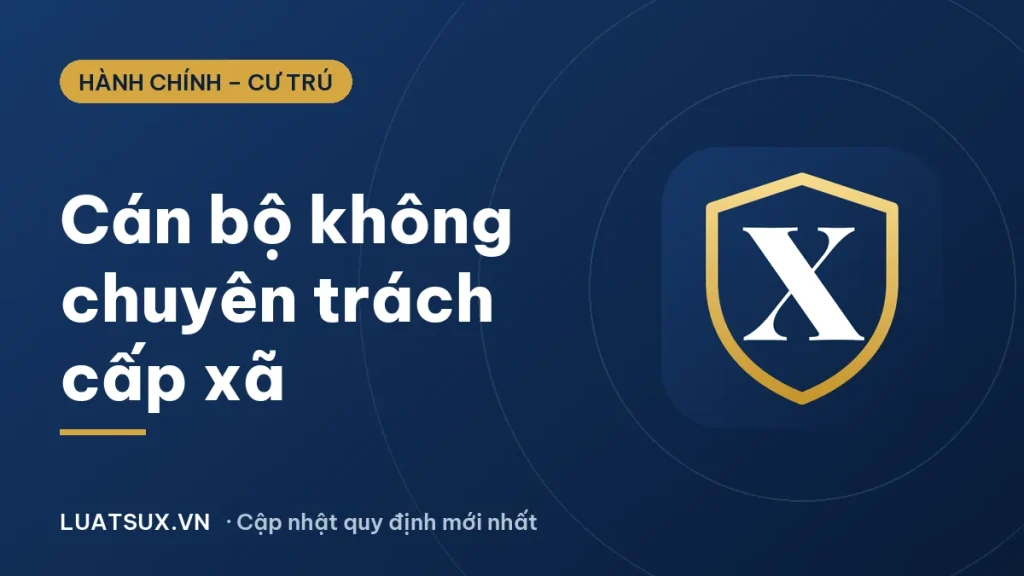 Cán bộ không chuyên trách cấp xã gồm những ai? Cập nhật 2026