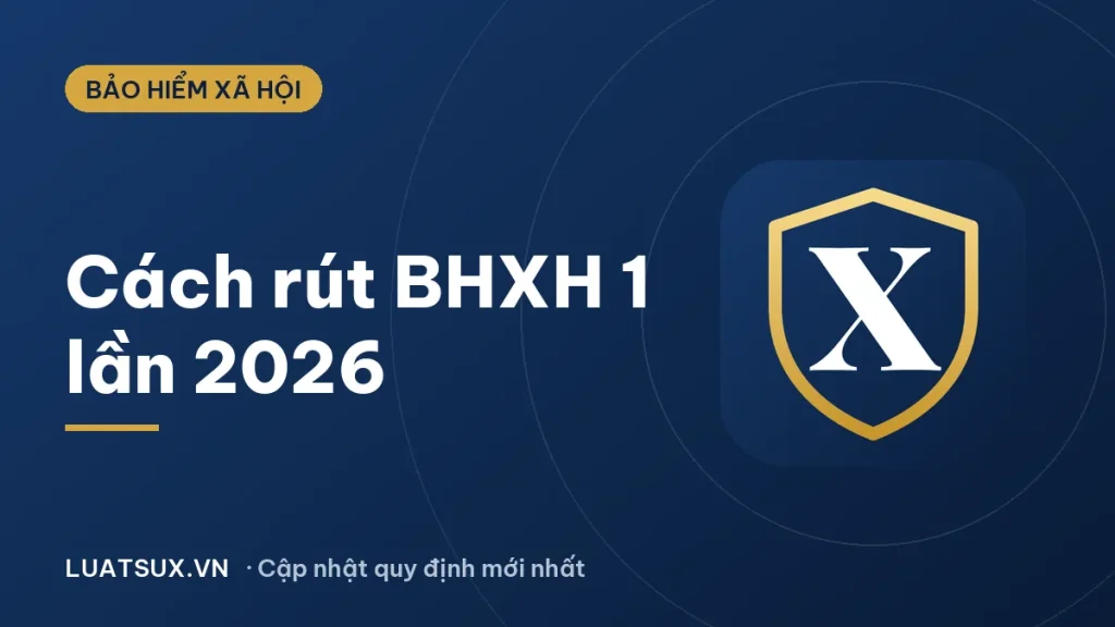 Cách rút BHXH 1 lần 2026 và giải pháp hạn chế rút BHXH 1 lần