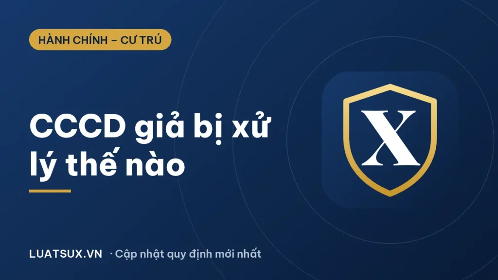CCCD giả: Làm giả căn cước công dân bị xử phạt thế nào 2026