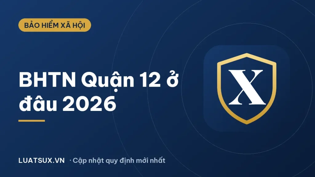 Bảo hiểm thất nghiệp quận 12: địa chỉ nộp hồ sơ mới 2026
