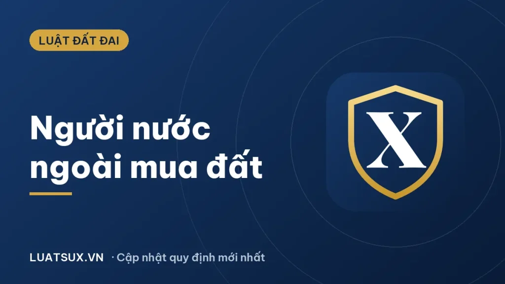 Người nước ngoài có được mua đất ở Việt Nam không? (2026)