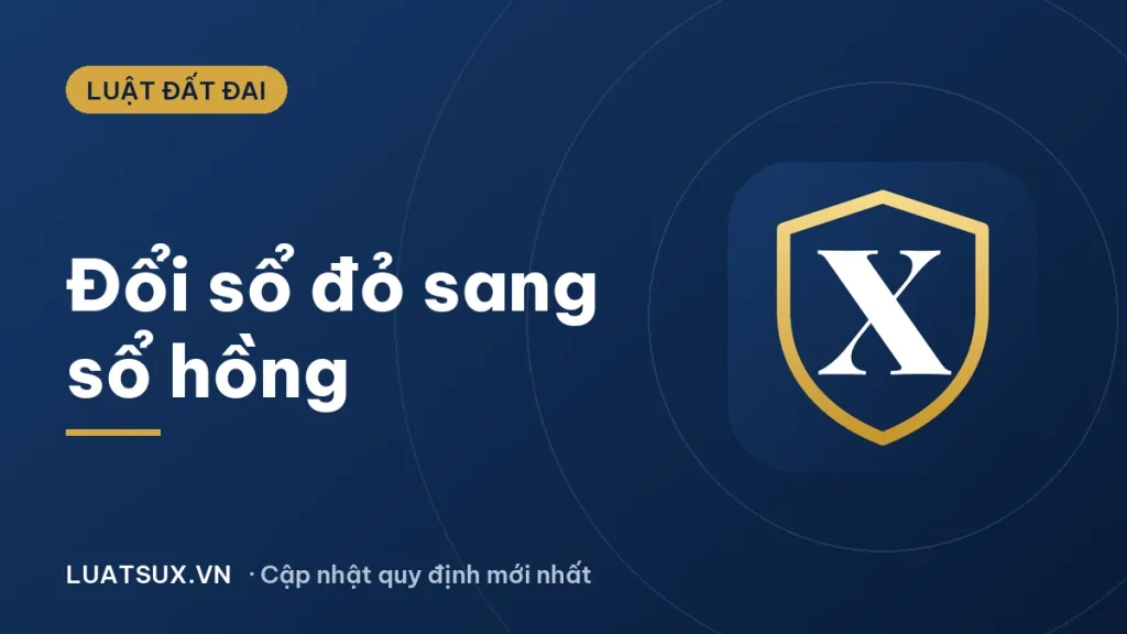 Đổi sổ đỏ sang sổ hồng mất bao lâu? Thủ tục mới 2026