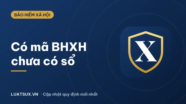 Có mã số BHXH nhưng chưa có sổ BHXH phải làm sao? Cập nhật 2026