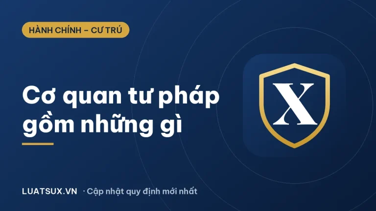 Cơ quan tư pháp gồm những cơ quan nào? Cập nhật 2026