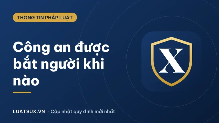 Công an chỉ được bắt người trong trường hợp nào? Quy định 2026