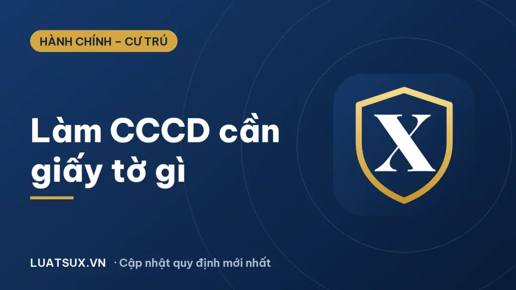 Làm CCCD cần giấy tờ gì? Hồ sơ làm thẻ căn cước 2026