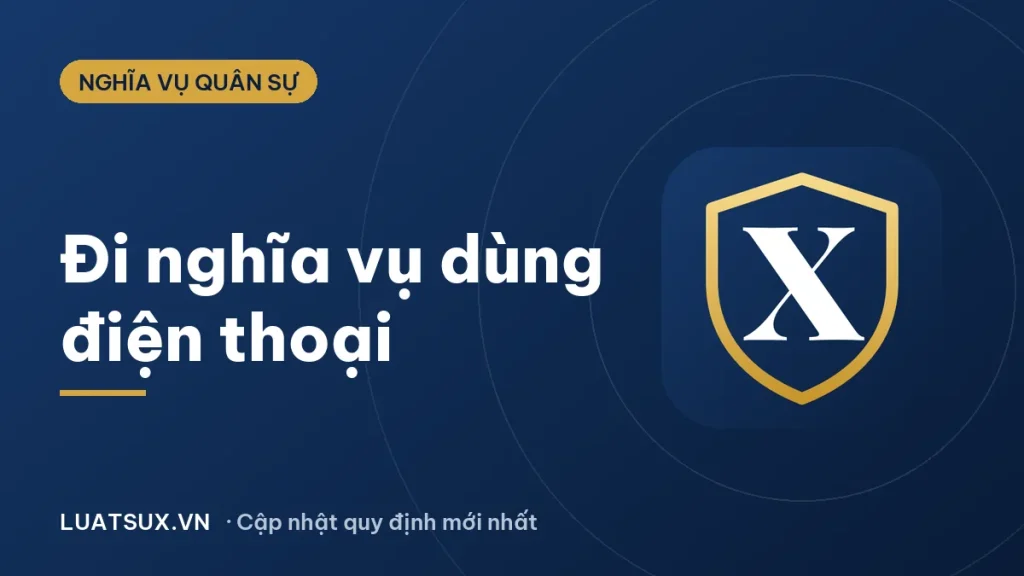Đi nghĩa vụ có được dùng điện thoại không? Quy định 2026