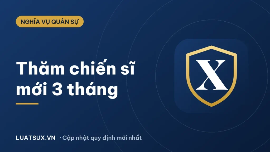 3 tháng quân trường có được thăm không? Quy định 2026