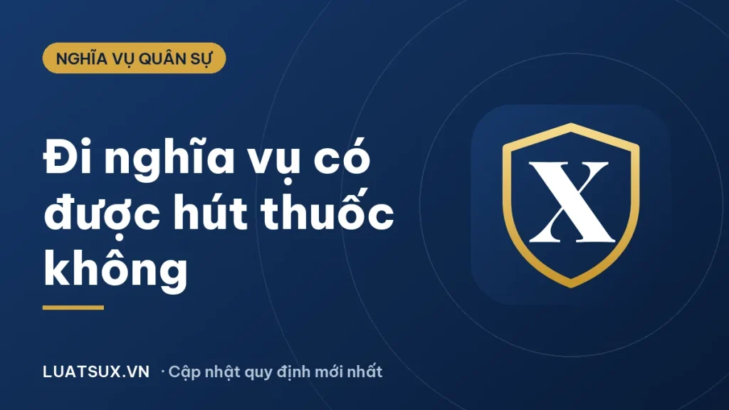 Đi nghĩa vụ quân sự có được hút thuốc không? Quy định 2026