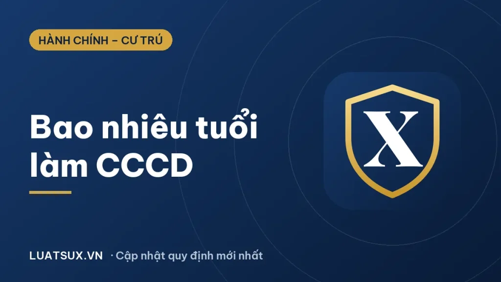 Bao nhiêu tuổi làm CCCD (căn cước)? Quy định mới nhất 2026
