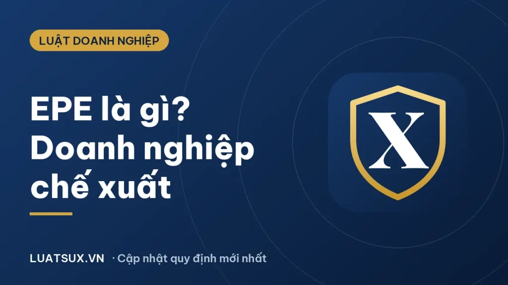 EPE là gì? Doanh nghiệp chế xuất (DNCX) theo quy định 2026