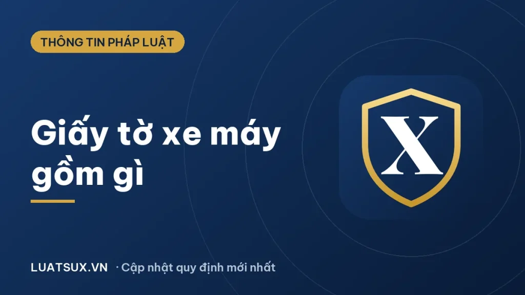 Giấy tờ xe máy gồm những gì? Danh mục cần mang theo 2026