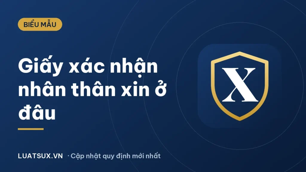 Giấy xác nhận nhân thân xin ở đâu? Thủ tục, hồ sơ 2026