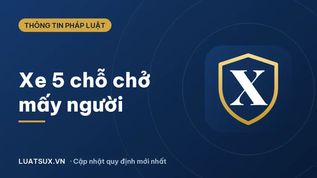Xe 5 chỗ được chở mấy người? Quy định và mức phạt 2026