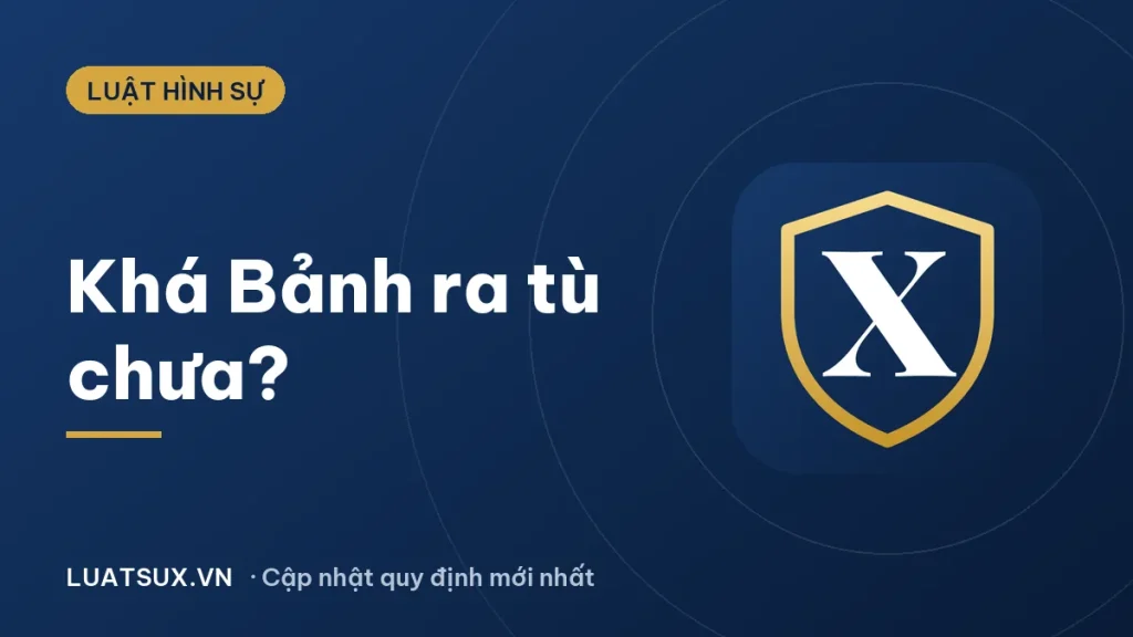 Khá Bảnh ra tù chưa? Điều kiện giảm án, ra tù sớm 2026