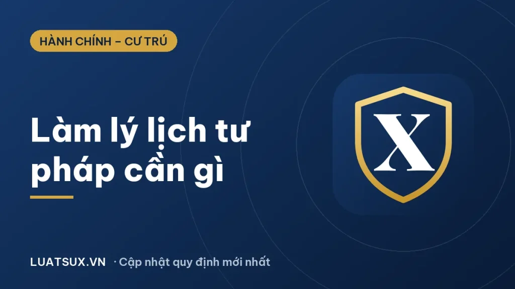 Làm lý lịch tư pháp cần những gì? Hồ sơ, lệ phí 2026