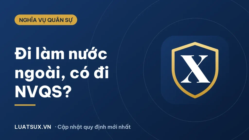 Làm việc ở nước ngoài có phải đi nghĩa vụ quân sự không? (2026)