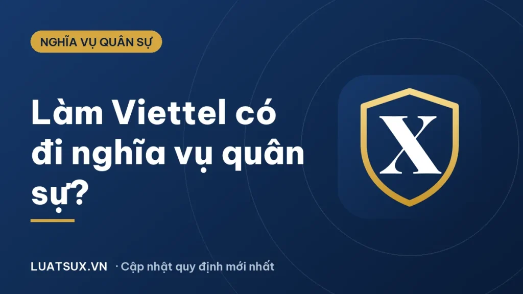 Làm Viettel có phải đi nghĩa vụ quân sự không? Giải đáp 2026