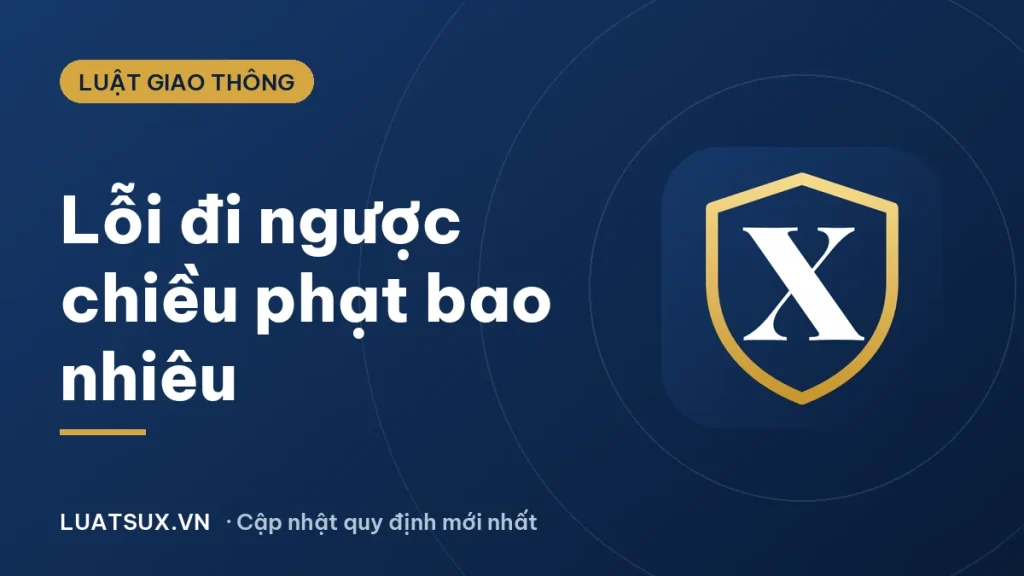 Lỗi đi ngược chiều phạt bao nhiêu tiền năm 2026 (ô tô, xe máy)