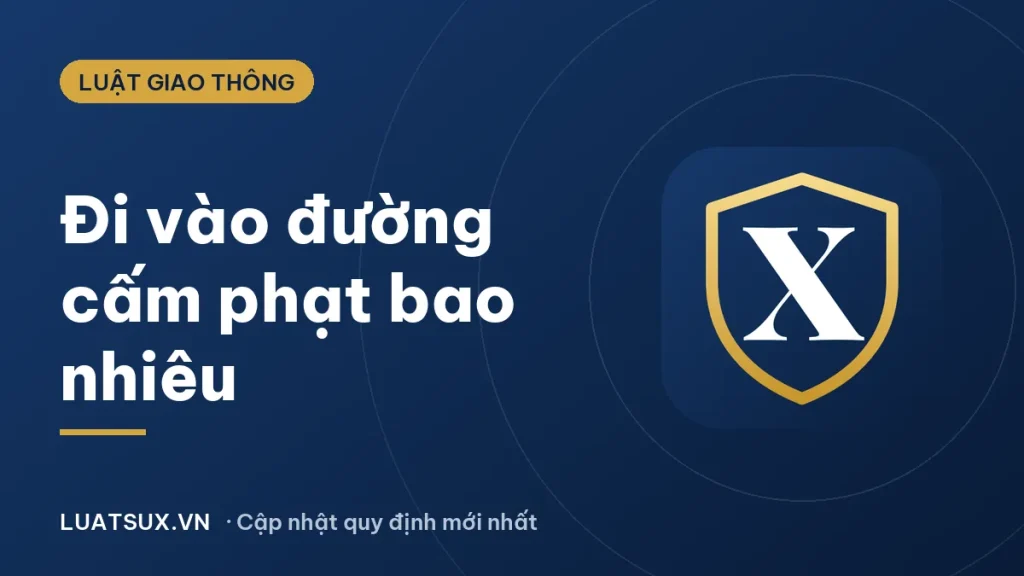 Lỗi đi vào đường cấm theo giờ phạt bao nhiêu tiền? (2026)