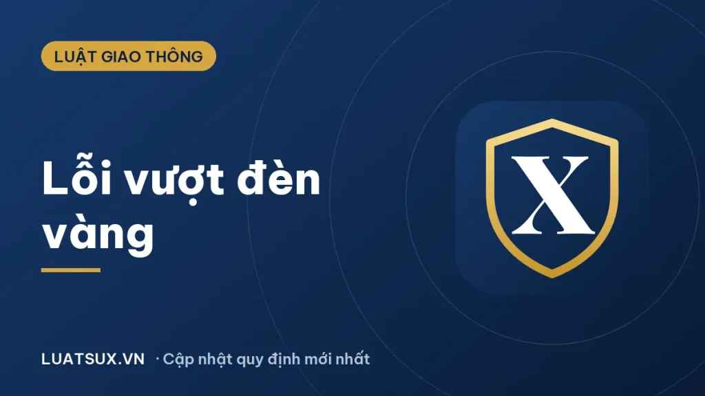 Lỗi vượt đèn vàng được quy định như thế nào? Mức phạt 2026