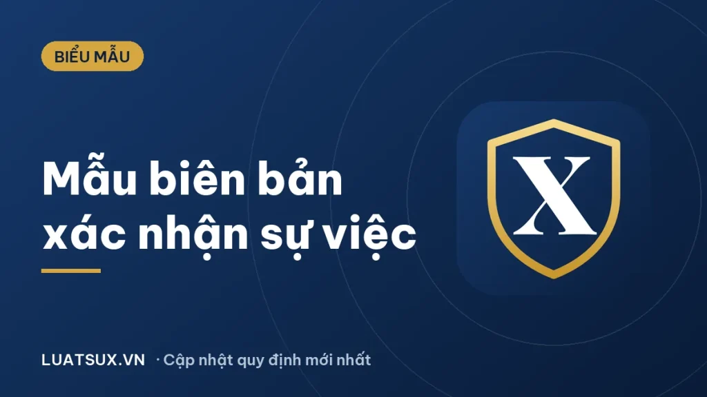 Biên bản xác nhận sự việc: Mẫu chuẩn và cách viết 2026