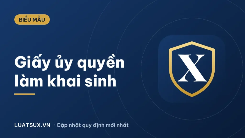 Giấy ủy quyền làm giấy khai sinh: mẫu cho ông bà đi làm 2026