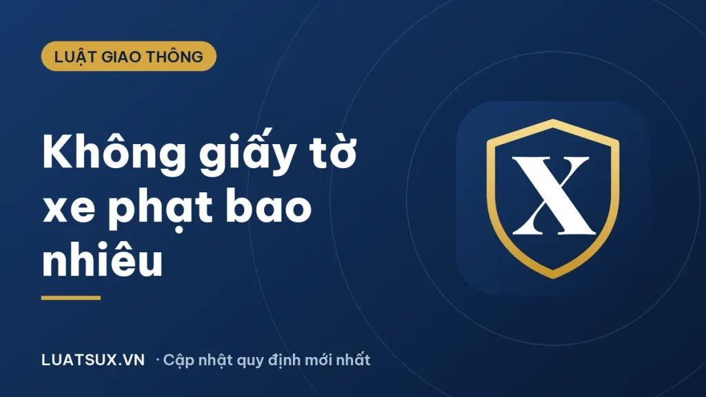 Không giấy tờ xe phạt bao nhiêu? Mức phạt xe máy, ô tô 2026