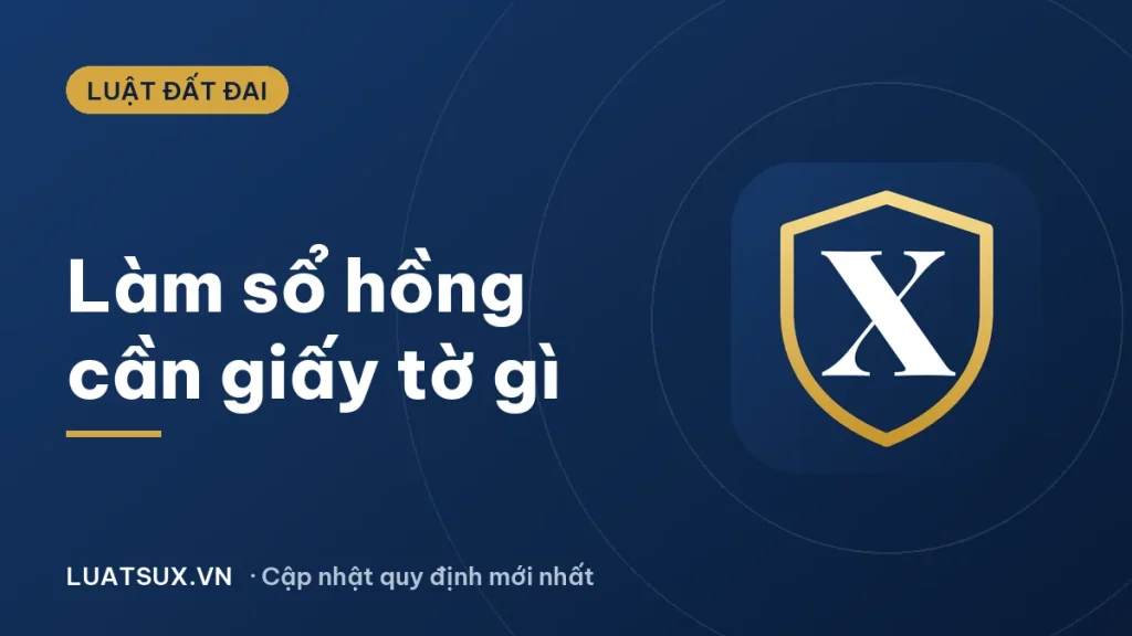 Làm sổ hồng cần những giấy tờ gì? Hồ sơ, thủ tục 2026
