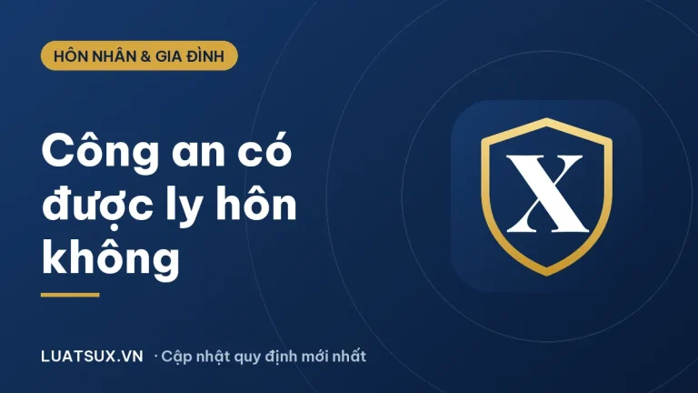 Công an có được ly hôn không? Ly hôn có ảnh hưởng gì 2026