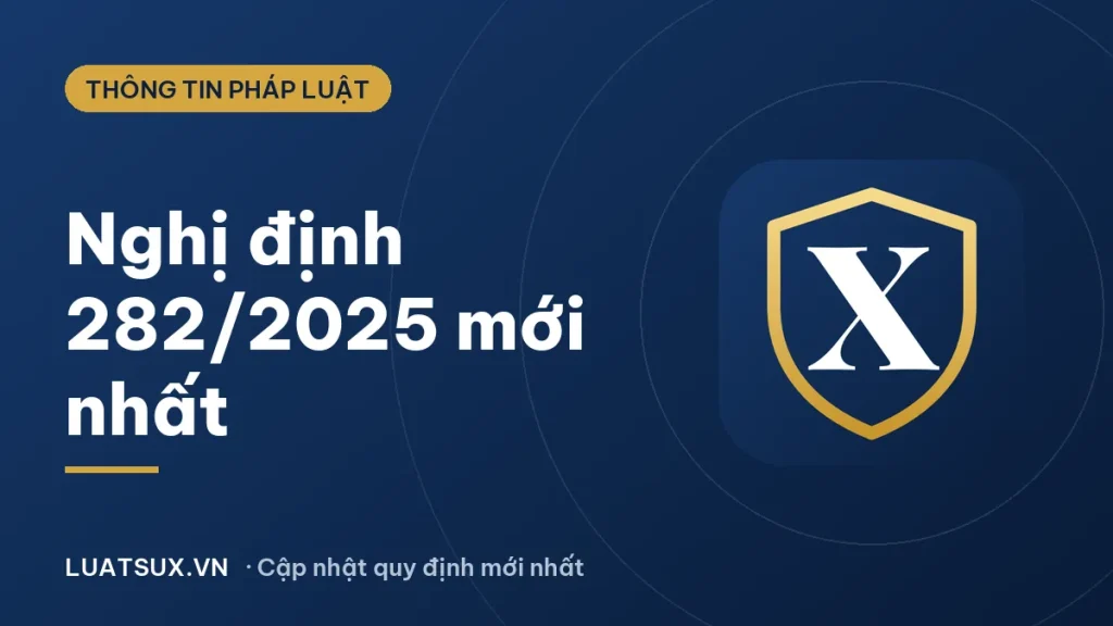 Nghị định 282 năm 2025: Nội dung chính, hiệu lực, mức phạt